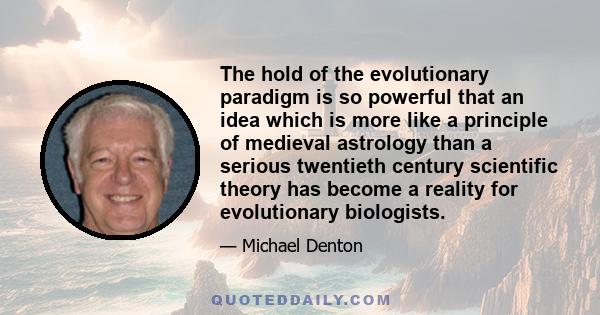 The hold of the evolutionary paradigm is so powerful that an idea which is more like a principle of medieval astrology than a serious twentieth century scientific theory has become a reality for evolutionary biologists.