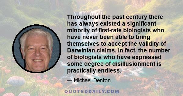 Throughout the past century there has always existed a significant minority of first-rate biologists who have never been able to bring themselves to accept the validity of Darwinian claims. In fact, the number of