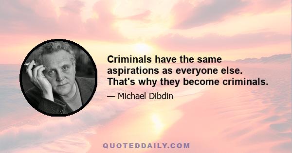 Criminals have the same aspirations as everyone else. That's why they become criminals.