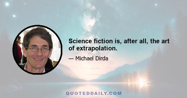 Science fiction is, after all, the art of extrapolation.