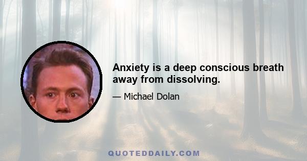 Anxiety is a deep conscious breath away from dissolving.