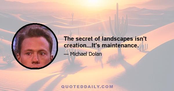 The secret of landscapes isn't creation...It's maintenance.