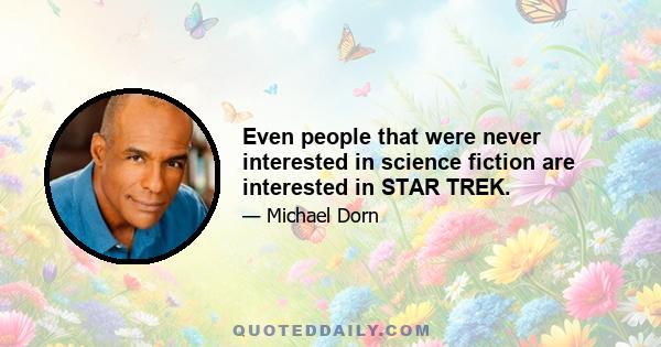 Even people that were never interested in science fiction are interested in STAR TREK.