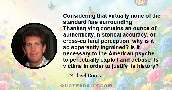 Considering that virtually none of the standard fare surrounding Thanksgiving contains an ounce of authenticity, historical accuracy, or cross-cultural perception, why is it so apparently ingrained? Is it necessary to