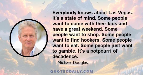 Everybody knows about Las Vegas. It's a state of mind. Some people want to come with their kids and have a great weekend. Some people want to shop. Some people want to find hookers. Some people want to eat. Some people