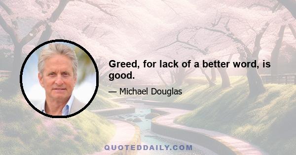 Greed, for lack of a better word, is good.