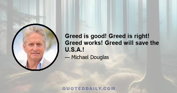 Greed is good! Greed is right! Greed works! Greed will save the U.S.A.!