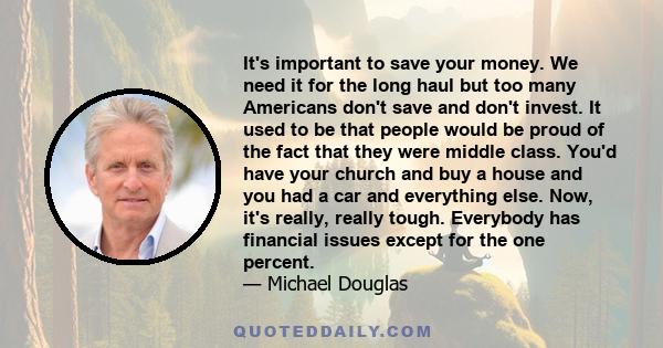 It's important to save your money. We need it for the long haul but too many Americans don't save and don't invest. It used to be that people would be proud of the fact that they were middle class. You'd have your