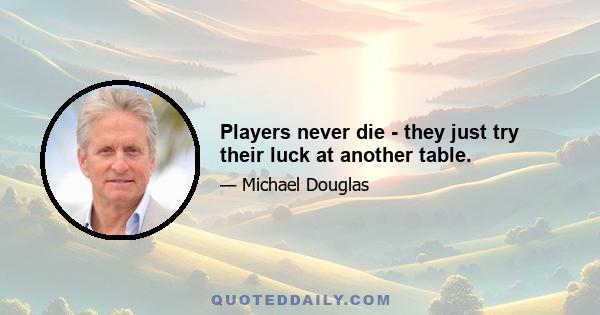 Players never die - they just try their luck at another table.