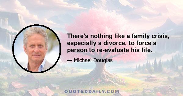 There's nothing like a family crisis, especially a divorce, to force a person to re-evaluate his life.