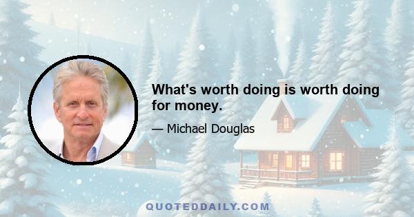 What's worth doing is worth doing for money.