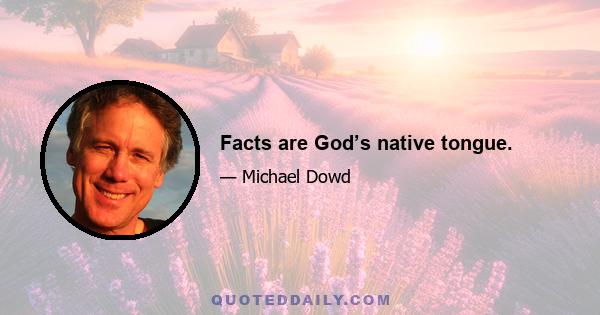 Facts are God’s native tongue.