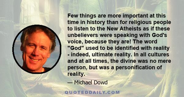 Few things are more important at this time in history than for religious people to listen to the New Atheists as if these unbelievers were speaking with God's voice, because they are! The word God used to be identified