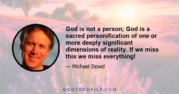 God is not a person; God is a sacred personification of one or more deeply significant dimensions of reality. If we miss this we miss everything!