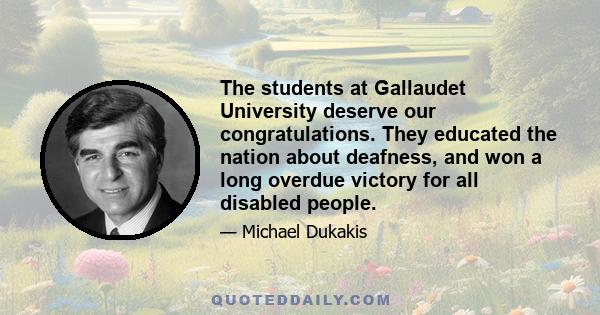 The students at Gallaudet University deserve our congratulations. They educated the nation about deafness, and won a long overdue victory for all disabled people.