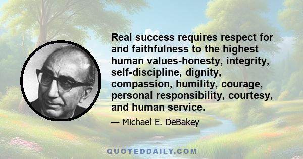 Real success requires respect for and faithfulness to the highest human values-honesty, integrity, self-discipline, dignity, compassion, humility, courage, personal responsibility, courtesy, and human service.