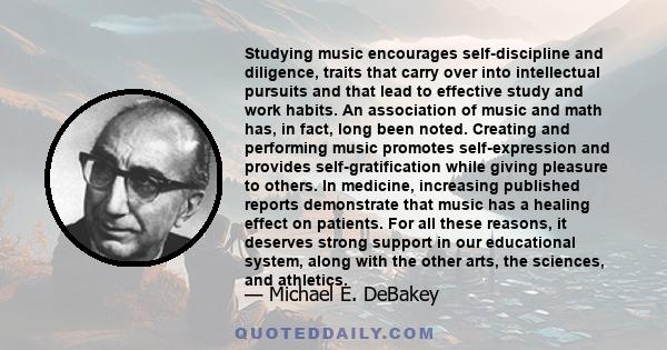 Studying music encourages self-discipline and diligence, traits that carry over into intellectual pursuits and that lead to effective study and work habits. An association of music and math has, in fact, long been