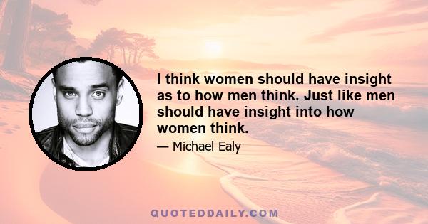 I think women should have insight as to how men think. Just like men should have insight into how women think.