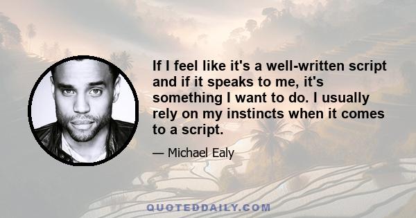 If I feel like it's a well-written script and if it speaks to me, it's something I want to do. I usually rely on my instincts when it comes to a script.