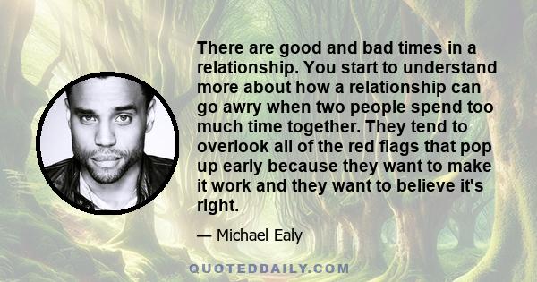 There are good and bad times in a relationship. You start to understand more about how a relationship can go awry when two people spend too much time together. They tend to overlook all of the red flags that pop up