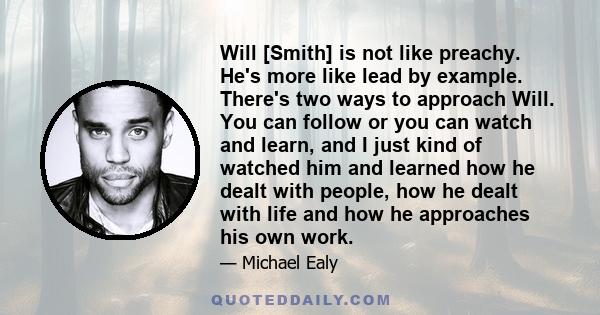 Will [Smith] is not like preachy. He's more like lead by example. There's two ways to approach Will. You can follow or you can watch and learn, and I just kind of watched him and learned how he dealt with people, how he 