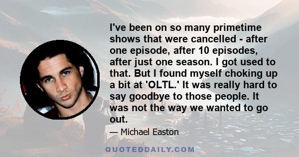 I've been on so many primetime shows that were cancelled - after one episode, after 10 episodes, after just one season. I got used to that. But I found myself choking up a bit at 'OLTL.' It was really hard to say