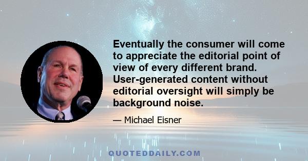 Eventually the consumer will come to appreciate the editorial point of view of every different brand. User-generated content without editorial oversight will simply be background noise.