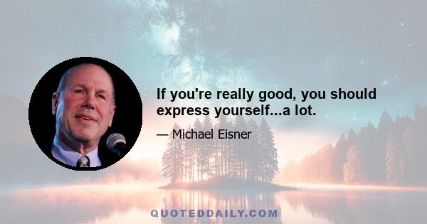 If you're really good, you should express yourself...a lot.