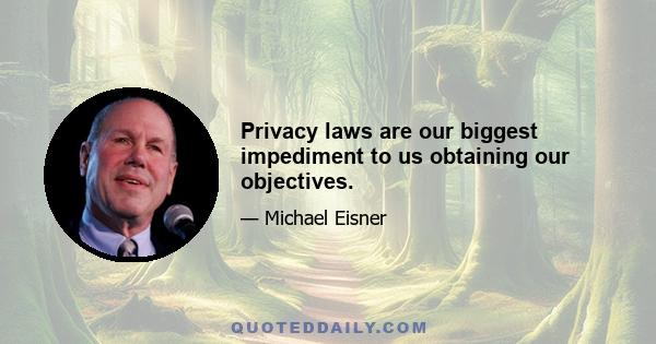 Privacy laws are our biggest impediment to us obtaining our objectives.