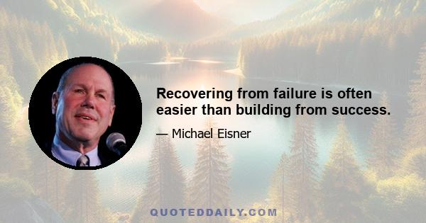 Recovering from failure is often easier than building from success.