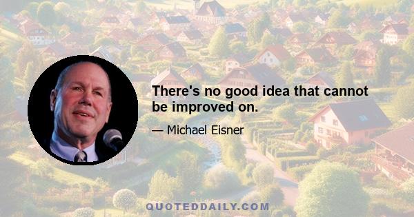 There's no good idea that cannot be improved on.