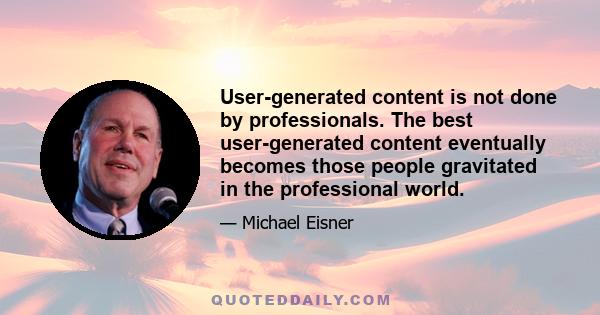 User-generated content is not done by professionals. The best user-generated content eventually becomes those people gravitated in the professional world.