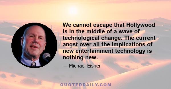 We cannot escape that Hollywood is in the middle of a wave of technological change. The current angst over all the implications of new entertainment technology is nothing new.