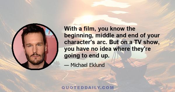 With a film, you know the beginning, middle and end of your character's arc. But on a TV show, you have no idea where they're going to end up.