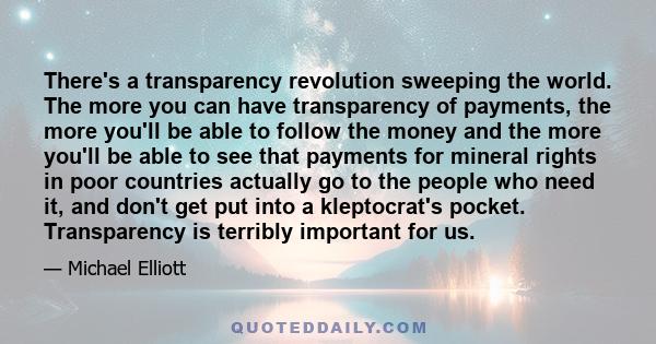 There's a transparency revolution sweeping the world. The more you can have transparency of payments, the more you'll be able to follow the money and the more you'll be able to see that payments for mineral rights in