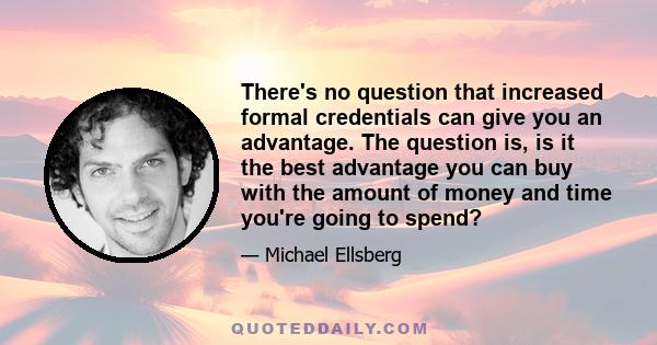 There's no question that increased formal credentials can give you an advantage. The question is, is it the best advantage you can buy with the amount of money and time you're going to spend?