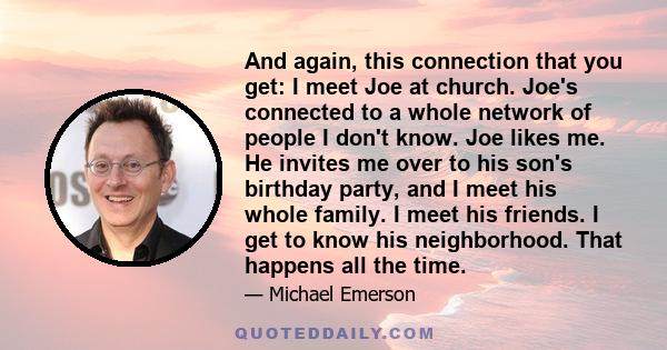 And again, this connection that you get: I meet Joe at church. Joe's connected to a whole network of people I don't know. Joe likes me. He invites me over to his son's birthday party, and I meet his whole family. I meet 