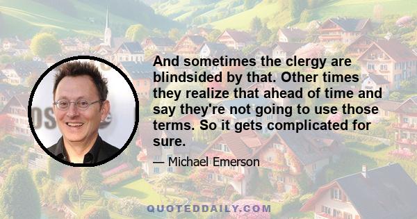 And sometimes the clergy are blindsided by that. Other times they realize that ahead of time and say they're not going to use those terms. So it gets complicated for sure.