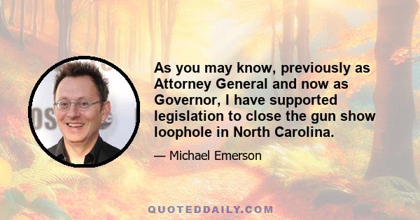 As you may know, previously as Attorney General and now as Governor, I have supported legislation to close the gun show loophole in North Carolina.