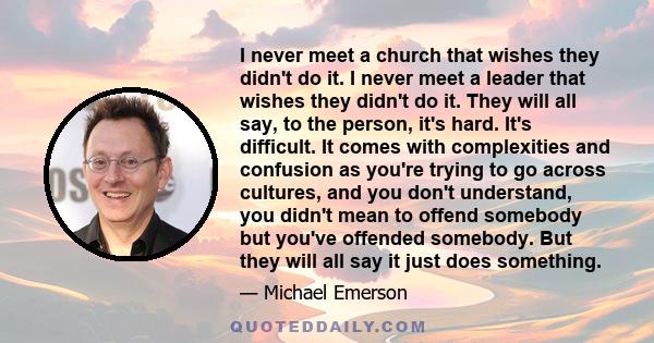 I never meet a church that wishes they didn't do it. I never meet a leader that wishes they didn't do it. They will all say, to the person, it's hard. It's difficult. It comes with complexities and confusion as you're