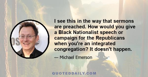 I see this in the way that sermons are preached. How would you give a Black Nationalist speech or campaign for the Republicans when you're an integrated congregation? It doesn't happen.