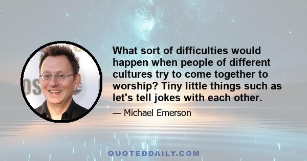 What sort of difficulties would happen when people of different cultures try to come together to worship? Tiny little things such as let's tell jokes with each other.