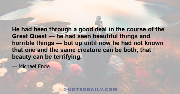 He had been through a good deal in the course of the Great Quest — he had seen beautiful things and horrible things — but up until now he had not known that one and the same creature can be both, that beauty can be