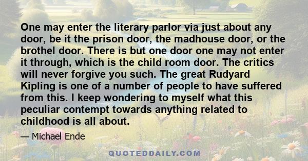 One may enter the literary parlor via just about any door, be it the prison door, the madhouse door, or the brothel door. There is but one door one may not enter it through, which is the child room door. The critics