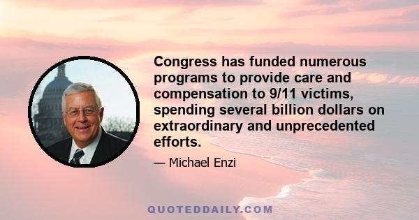 Congress has funded numerous programs to provide care and compensation to 9/11 victims, spending several billion dollars on extraordinary and unprecedented efforts.