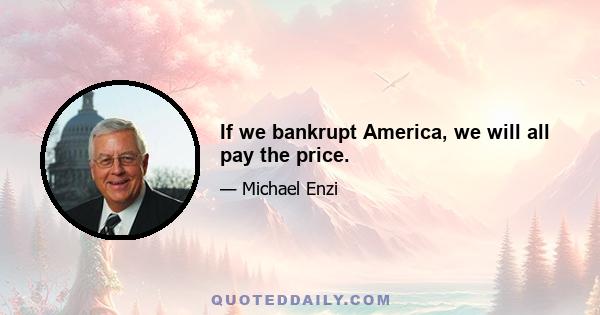 If we bankrupt America, we will all pay the price.