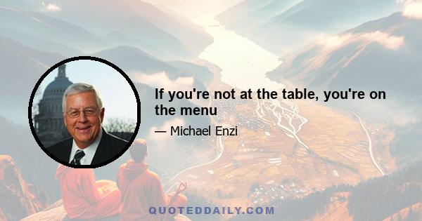 If you're not at the table, you're on the menu