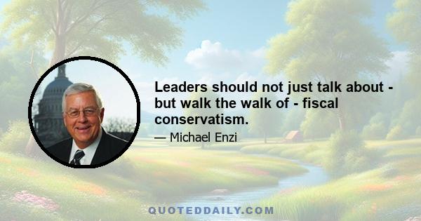 Leaders should not just talk about - but walk the walk of - fiscal conservatism.