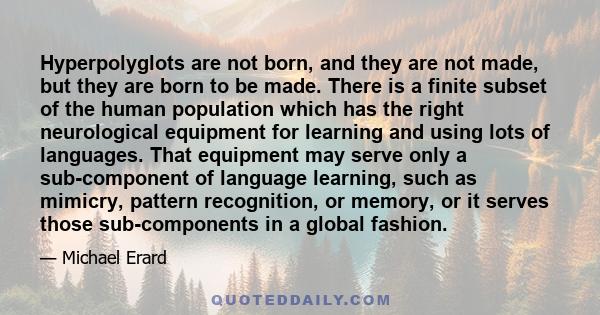 Hyperpolyglots are not born, and they are not made, but they are born to be made. There is a finite subset of the human population which has the right neurological equipment for learning and using lots of languages.