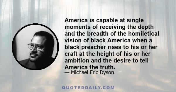 America is capable at single moments of receiving the depth and the breadth of the homiletical vision of black America when a black preacher rises to his or her craft at the height of his or her ambition and the desire